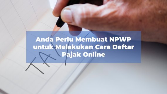 Anda Perlu Membuat NPWP untuk Melakukan Cara Daftar Pajak Online