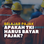 Apakah TKI Harus Membayar Pajak?