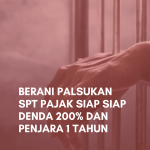 Berani Palsukan SPT Pajak Siap Siap Denda 200% dan Penjara 1 Tahun