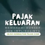 Pajak Keluaran: Memahami Konsep dan Implikasinya