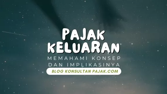 Pajak Keluaran: Memahami Konsep dan Implikasinya