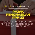 Apakah Perusahaan Non PKP Bisa Menerbitkan Bukti Potong PPh Pasal 23?