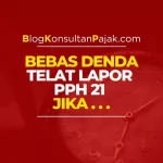 Anda Bebas Denda Telat Lapor PPh 21 Jika?