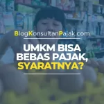 UMKM Bisa Bebas Pajak, Syaratnya?