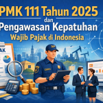 PMK 111 Tahun 2025 dan Pengawasan Kepatuhan Wajib Pajak di Indonesia Terhadap Wajib Pajak Terdaftar